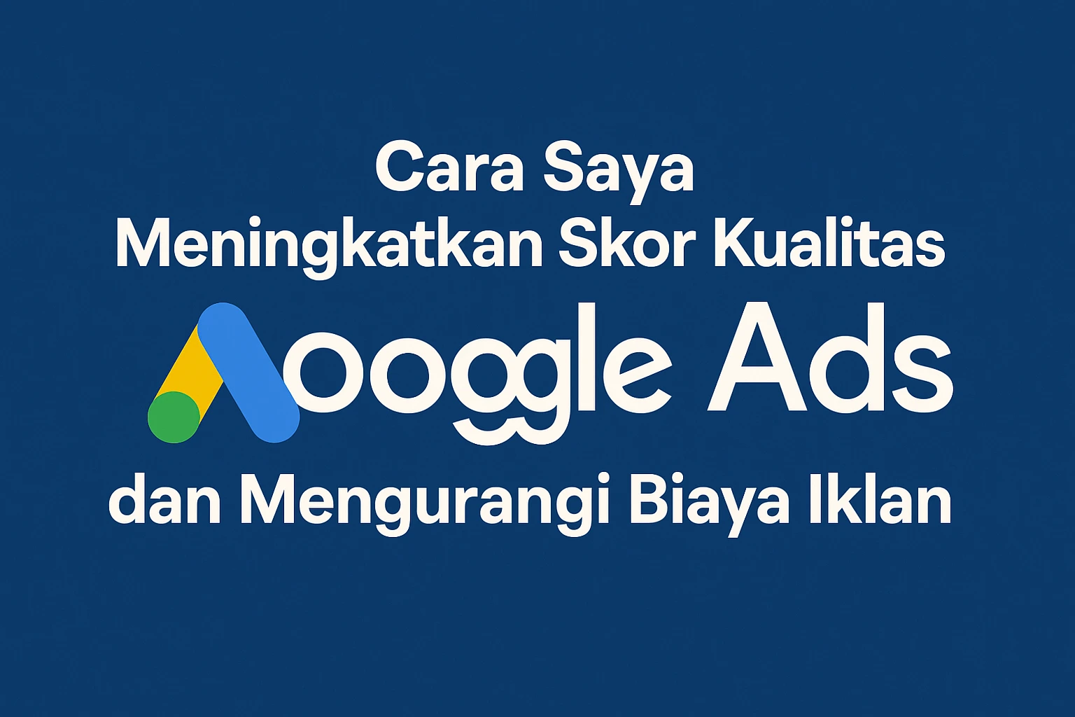 Cara Saya Meningkatkan Skor Kualitas Google Ads dan Mengurangi Biaya Iklan