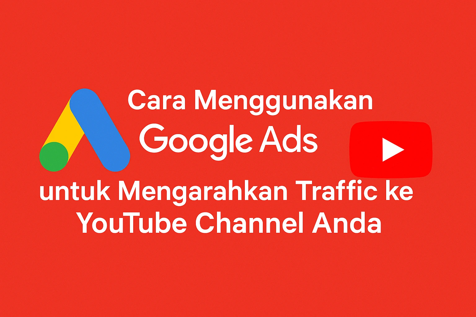 Panduan Lengkap: Cara Menggunakan Google Ads untuk Mengarahkan Traffic ke YouTube Channel Anda
