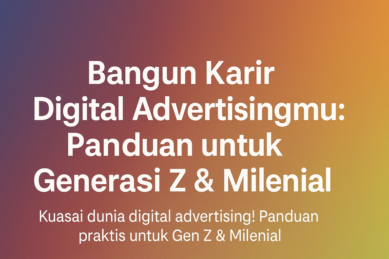 Bangun Karir Digital Advertisingmu: Panduan untuk Generasi Z & Milenial