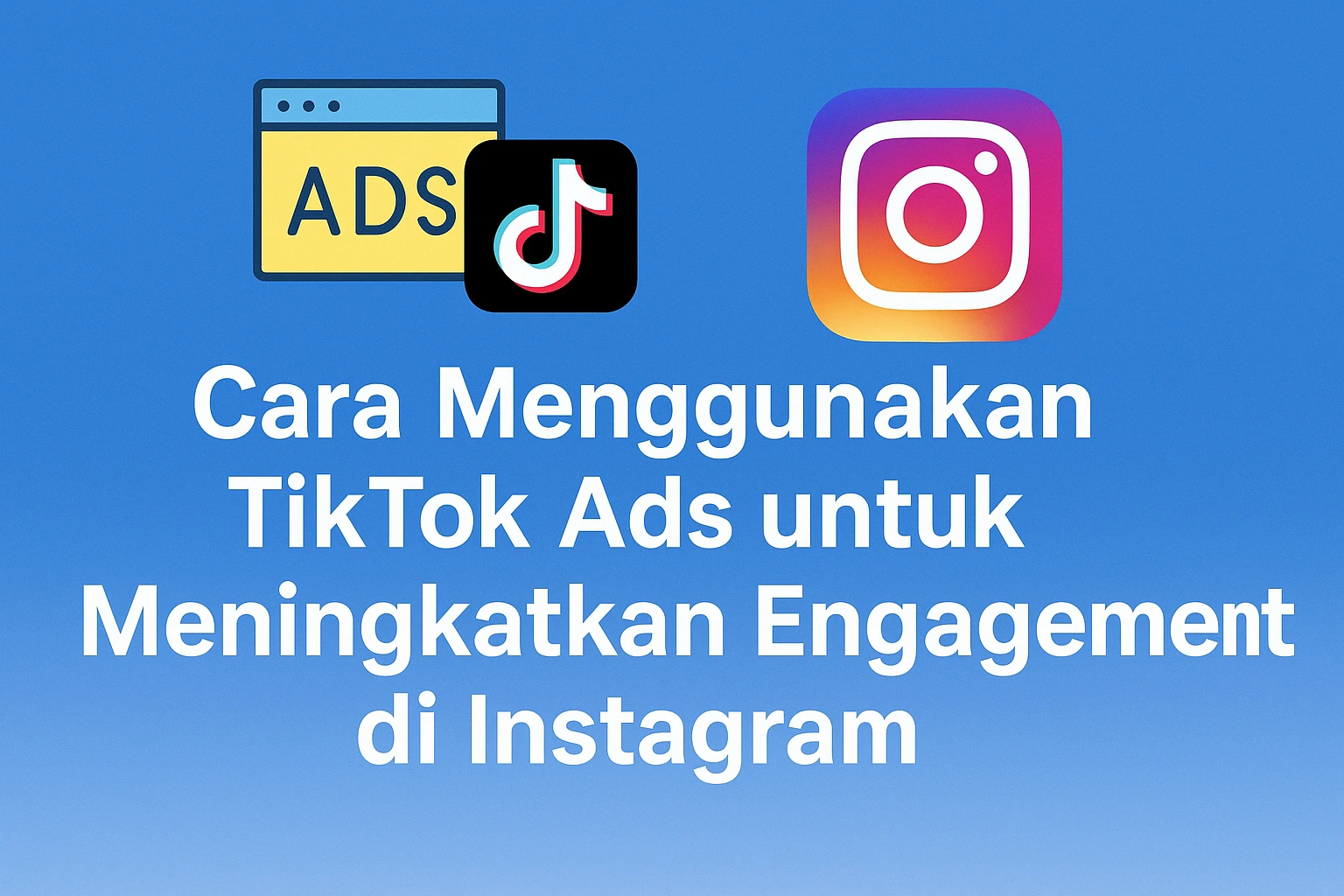Cara Menggunakan TikTok Ads untuk Meningkatkan Engagement di Instagram